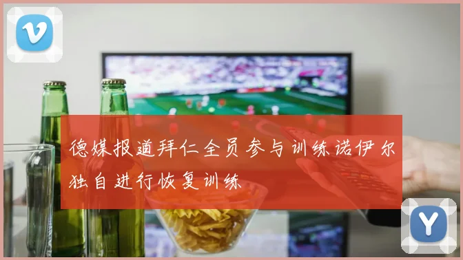 德媒报道拜仁全员参与训练诺伊尔独自进行恢复训练