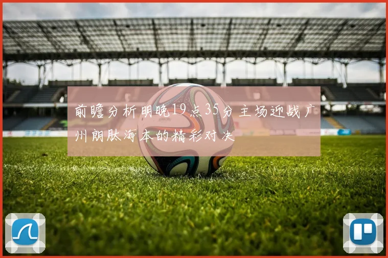 前瞻分析明晚19点35分主场迎战广州朗肽海本的精彩对决