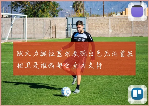 欧文力挺拉塞尔表现出色无论首发控卫是谁我都会全力支持