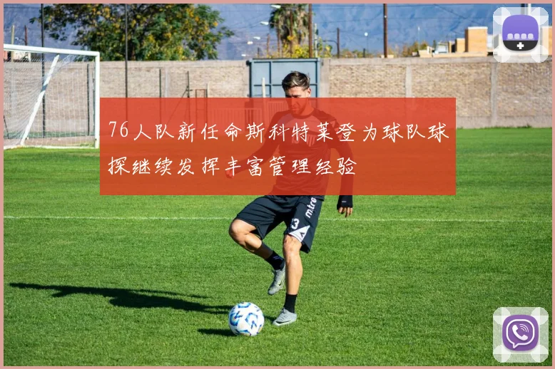 76人队新任命斯科特莱登为球队球探继续发挥丰富管理经验