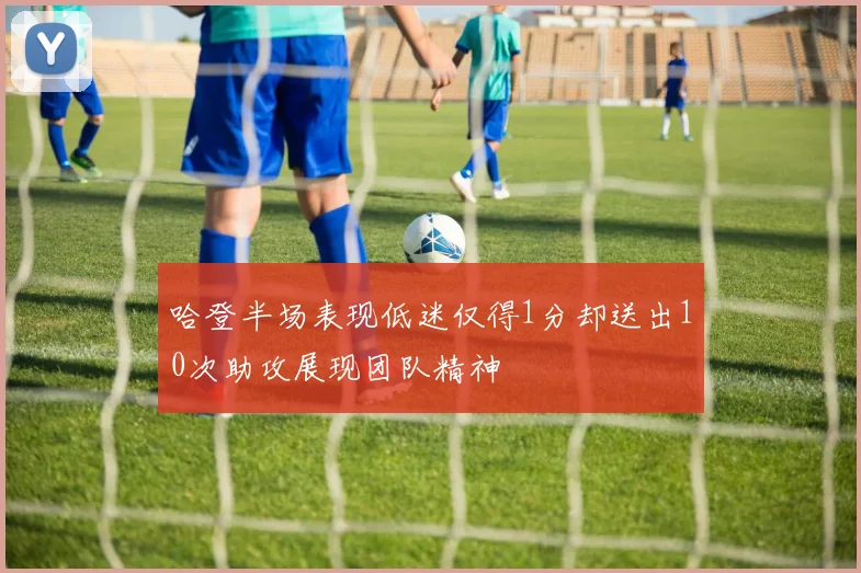 哈登半场表现低迷仅得1分却送出10次助攻展现团队精神