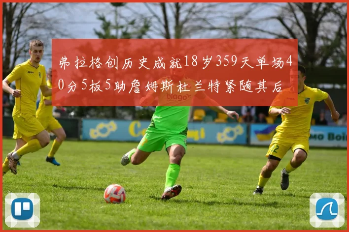 弗拉格创历史成就18岁359天单场40分5板5助詹姆斯杜兰特紧随其后