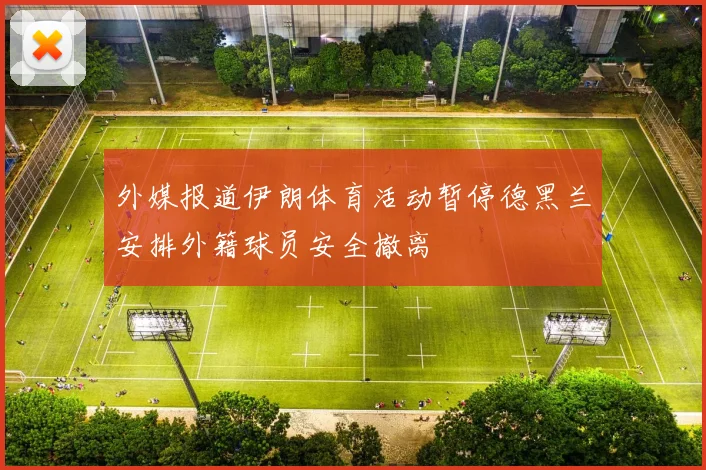 外媒报道伊朗体育活动暂停德黑兰安排外籍球员安全撤离