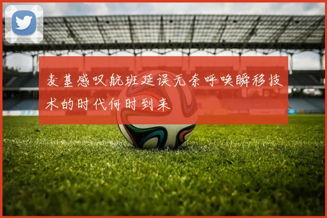 麦基感叹航班延误无奈呼唤瞬移技术的时代何时到来