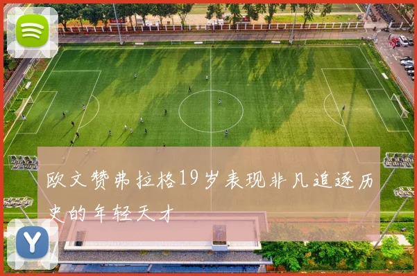 欧文赞弗拉格19岁表现非凡追逐历史的年轻天才