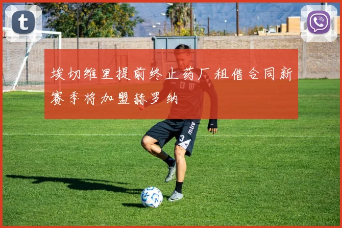 埃切维里提前终止药厂租借合同新赛季将加盟赫罗纳