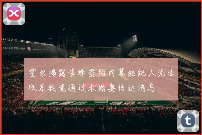霍尔揭露黄蜂签约内幕经纪人无法联系我竟通过未婚妻传达消息