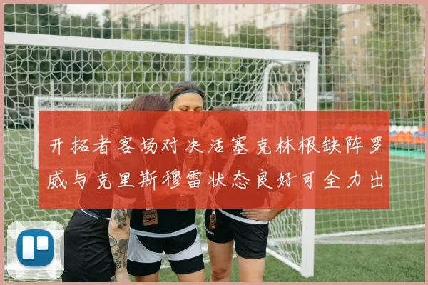 开拓者客场对决活塞克林根缺阵罗威与克里斯穆雷状态良好可全力出战