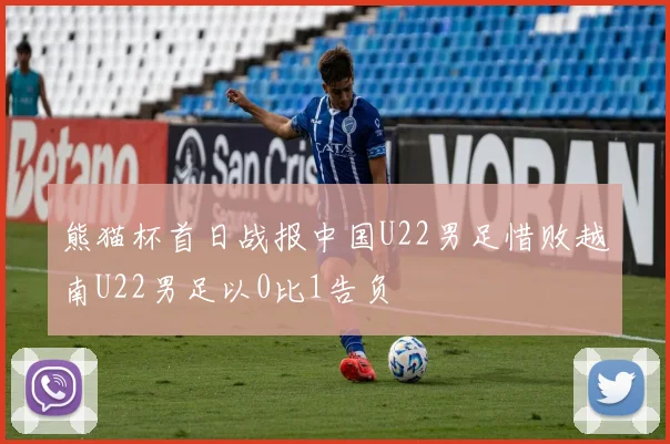 熊猫杯首日战报中国U22男足惜败越南U22男足以0比1告负