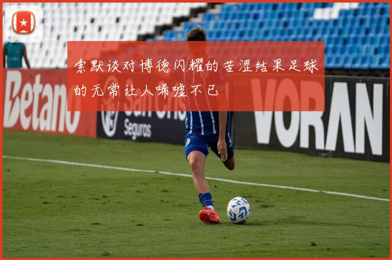 索默谈对博德闪耀的苦涩结果足球的无常让人唏嘘不已