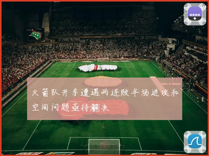 火箭队开季遭遇两连败半场进攻和空间问题亟待解决