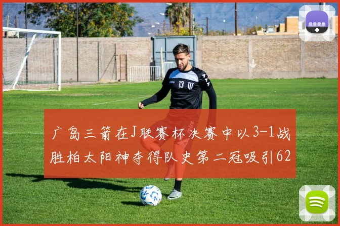 广岛三箭在J联赛杯决赛中以3-1战胜柏太阳神夺得队史第二冠吸引62466人观战