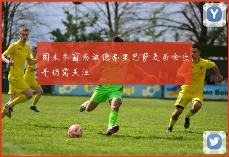 国米冬窗或放德弗里巴萨是否会出手仍需关注