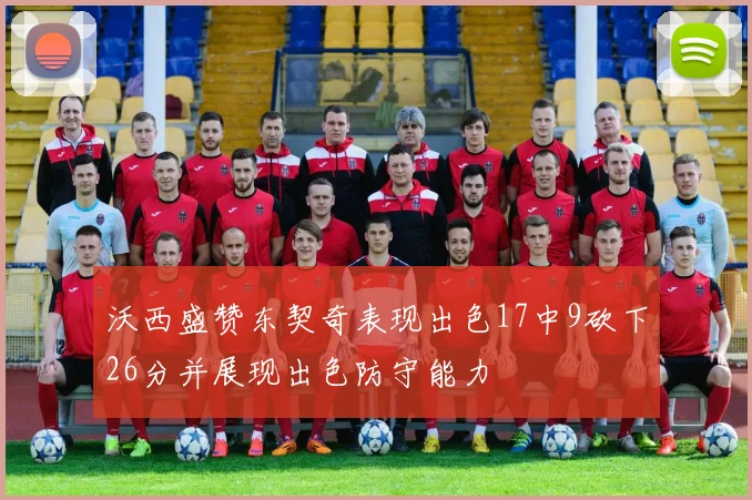 沃西盛赞东契奇表现出色17中9砍下26分并展现出色防守能力